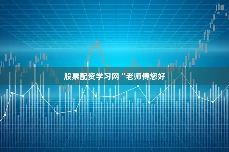 股票配资学习网 “老师傅您好