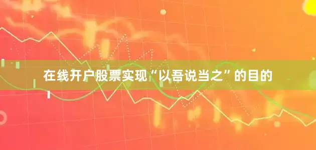 在线开户股票实现“以吾说当之”的目的