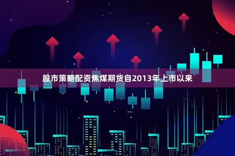 股市策略配资焦煤期货自2013年上市以来