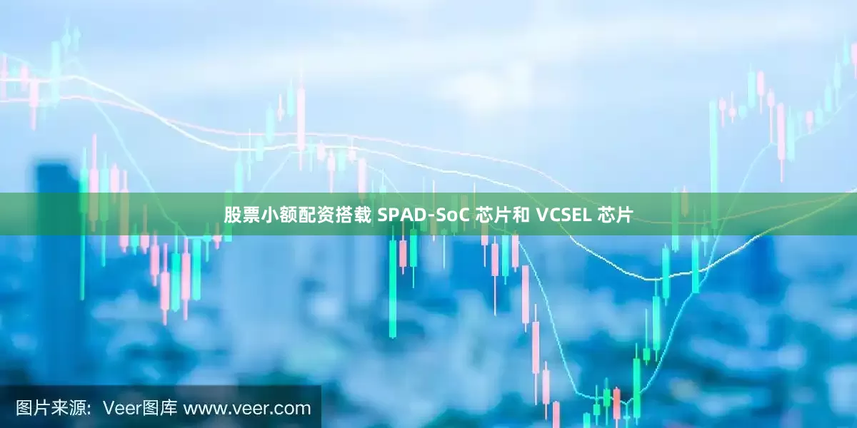 股票小额配资搭载 SPAD-SoC 芯片和 VCSEL 芯片