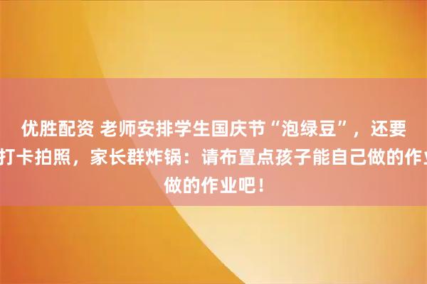 优胜配资 老师安排学生国庆节“泡绿豆”，还要家长打卡拍照，家长群炸锅：请布置点孩子能自己做的作业吧！
