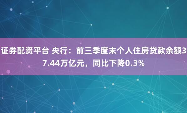 证券配资平台 央行：前三季度末个人住房贷款余额37.44万亿元，同比下降0.3%