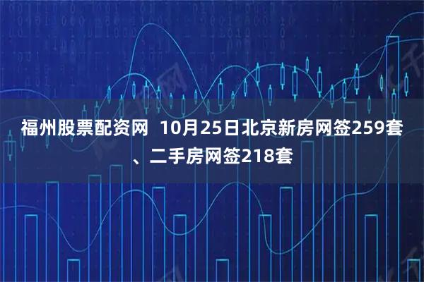 福州股票配资网  10月25日北京新房网签259套、二手房网签218套