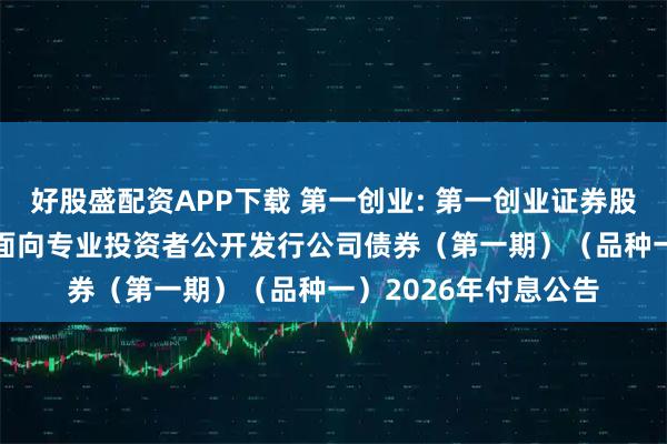 好股盛配资APP下载 第一创业: 第一创业证券股份有限公司2025年面向专业投资者公开发行公司债券（第一期）（品种一）2026年付息公告
