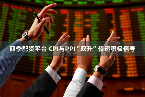 四季配资平台 CPI与PPI“双升”传递积极信号