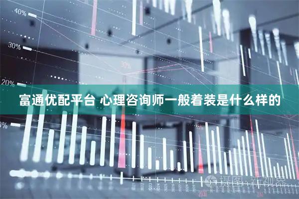 富通优配平台 心理咨询师一般着装是什么样的